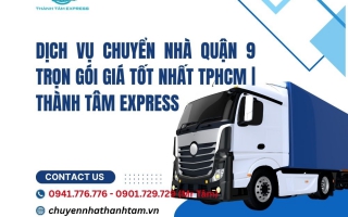 Dịch Vụ Chuyển Nhà Quận 9 Trọn Gói Giá Tốt Nhất TPHCM  Thành Tâm Express
